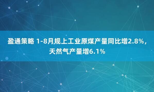 盈通策略 1-8月规上工业原煤产量同比增2.8%，天然气产量增6.1%