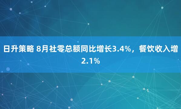 日升策略 8月社零总额同比增长3.4%，餐饮收入增2.1%