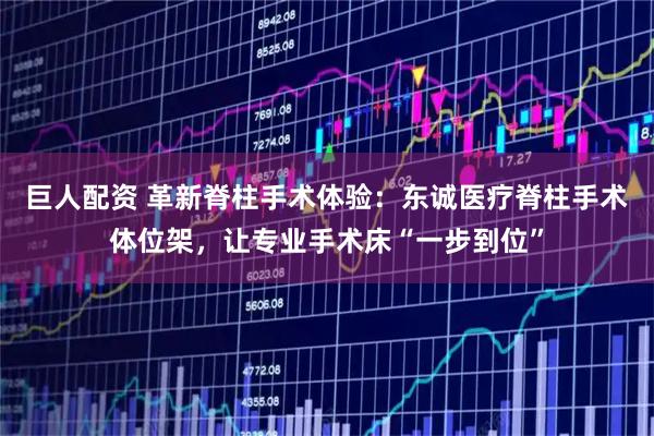 巨人配资 革新脊柱手术体验：东诚医疗脊柱手术体位架，让专业手术床“一步到位”