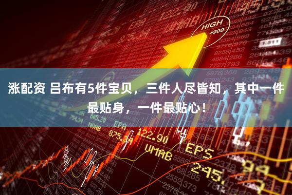 涨配资 吕布有5件宝贝，三件人尽皆知，其中一件最贴身，一件最贴心！