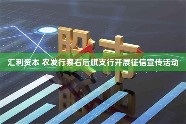 汇利资本 农发行察右后旗支行开展征信宣传活动