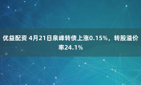 优益配资 4月21日泉峰转债上涨0.15%，转股溢价率24.1%