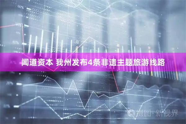 闻道资本 我州发布4条非遗主题旅游线路