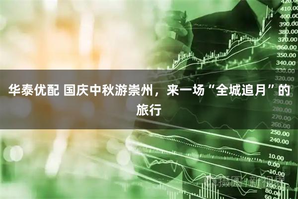 华泰优配 国庆中秋游崇州，来一场“全城追月”的旅行