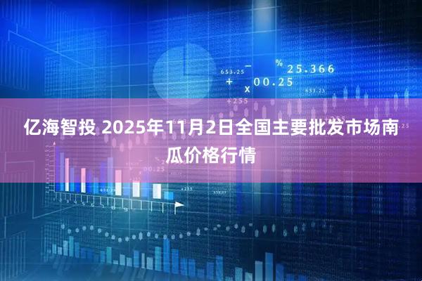 亿海智投 2025年11月2日全国主要批发市场南瓜价格行情