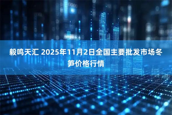 毅鸣天汇 2025年11月2日全国主要批发市场冬笋价格行情