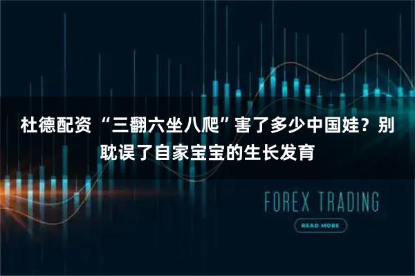 杜德配资 “三翻六坐八爬”害了多少中国娃?别耽误了自家宝宝的生长发育